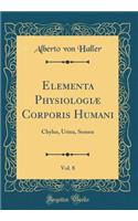 Elementa Physiologiï¿½ Corporis Humani, Vol. 8: Chylus, Urina, Semen (Classic Reprint)