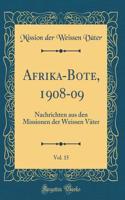 Afrika-Bote, 1908-09, Vol. 15: Nachrichten Aus Den Missionen Der Weissen Vï¿½ter (Classic Reprint): Nachrichten Aus Den Missionen Der Weissen Vï¿½ter (Classic Reprint)