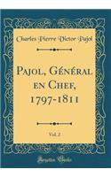 Pajol, Gï¿½nï¿½ral En Chef, 1797-1811, Vol. 2 (Classic Reprint)