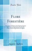 Flore Forestière: Description Et Histoire Des Végétaux Ligneux Qui Croissent Spontanément En France Et Des Essences Importantes de l'Algérie (Classic Reprint)