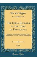 The Early Records of the Town of Providence, Vol. 8: Being Part of the Book of Records of Town Meetings No; 3 1677 to 1750 and Other Papers (Classic Reprint)