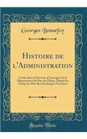 Histoire de l'Administration: Civile dans la Province d'Auvergne Et le Département du Puy-de-Dôme, Depuis les Temps les Plus Reculés Jusqù'a Nos Jours (Classic Reprint)