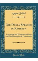 Die Duala-Sprache in Kamerun: Systematisches WÃ¶rterverzeichnis Und EinfÃ¼hrung in Die Grammatik (Classic Reprint)