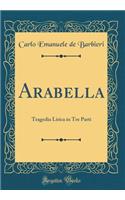 Arabella: Tragedia Lirica in Tre Parti (Classic Reprint)