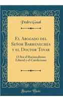 El Abogado del Señor Barrenechea y el Doctor Tovar: Ó Sea el Racionalismo Liberal y el Catolicismo (Classic Reprint)