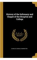 History of the Infirmary and Chapel of the Hospital and College