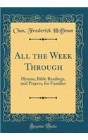 All the Week Through: Hymns, Bible Readings, and Prayers, for Families (Classic Reprint)