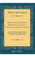 Bibliothecæ Librorum Rariorum Universalis Supplementorum Volumen II: Oder des Vollständigen Verzeichnißes Rarer Bücher Aus Den Besten Schriftstellern Mit Fleiß Zusammen Getragen Und Aus Eigner Vieljährigen Erfahrung Vermehrt; Zweyter Supplementband