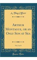 Arthur Montague, or an Only Son at Sea, Vol. 3 of 3 (Classic Reprint)