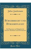 BÃ¼rgerrecht Und BÃ¼rgerpflicht: Ein Wegweiser Und Rathgeber FÃ¼r Deutsch-Amerikaner Und Einwandernde (Classic Reprint)