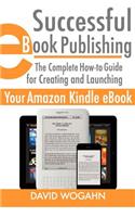 Successful eBook Publishing: The Complete How-To Guide for Creating and Launching Your Amazon Kindle eBook