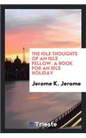 The Idle Thoughts of an Idle Fellow: A Book for an Idle Holiday