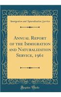 Annual Report of the Immigration and Naturalization Service, 1961 (Classic Reprint)