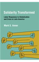 Solidarity Transformed: Labor Responses to Globalization and Crisis in Latin America