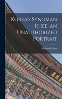 Korea's Syngman Rhee, an Unauthorized Portrait