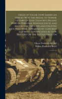 Deeds of Valor; how American Heroes won the Medal of Honor; History of our Country's Recent Wars in Personal Reminiscences and Records of Officers and Enlisted men who Were Rewarded by Congress for Most Conspicuous Acts of Bravery On the Battle-fie