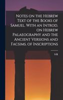 Notes on the Hebrew Text of the Books of Samuel. With an Introd. on Hebrew Palaeography and the Ancient Versions and Facsims. of Inscriptions