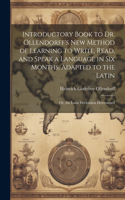 Introductory Book to Dr. Ollendorff's New Method of Learning to Write, Read, and Speak a Language in Six Months, Adapted to the Latin