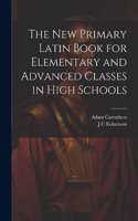 New Primary Latin Book for Elementary and Advanced Classes in High Schools
