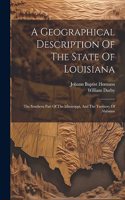 Geographical Description Of The State Of Louisiana: The Southern Part Of The Mississippi, And The Territory Of Alabama