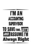 I'm An Accounting Supervisor To Save Time, Let's Just Assume I'm Always Right: Notebook: Best Accounting Supervisor Notebook, Journal Gift, Diary, Doodle Gift or Notebook 6 x 9 Compact Size- 109 Blank Lined Pages