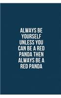 Always Be Yourself Unless You Can Be A Red Panda Then Always Be A Red Panda