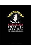 Always Be Yourself Unless You Can Be An American Eskimo Then Be An American Eskimo