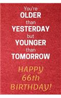 You're older than Yesterday but younger than Tomorrow Happy 66th Birthday: 66th Birthday Gift / Journal / Notebook / Diary / Unique Greeting Card Alternative