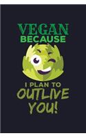 Vegan Because I Plan To Outlive You!: Blank Cookbook Journal to Write in Recipes and Notes to Create Your Own Family Favorite Collected Culinary Recipes and Meals