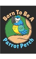 Born To Be A Parrot Perch: Parrot Notebook, Blank Paperback Book, Parrot Owner Gift, 150 pages, college ruled