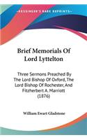 Brief Memorials Of Lord Lyttelton: Three Sermons Preached By The Lord Bishop Of Oxford, The Lord Bishop Of Rochester, And Fitzherbert A. Marriott (1876)