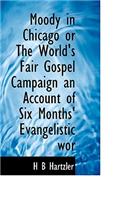 Moody in Chicago or the World's Fair Gospel Campaign an Account of Six Months' Evangelistic WOR: (English)