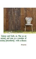 Science and Faith, Or, Man as an Animal, and Man as a Member of Society [Microform]: With a Discuss