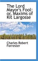 The Lord Mayor's Fool: Or, Maxims of Kit Largosse