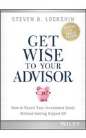 Get Wise to Your Advisor: How to Reach Your Investment Goals Without Getting Ripped Off