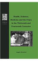 Health, Sickness, Medicine and the Friars in the Thirteenth and Fourteenth Centuries