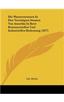 Die Wasserstrassen In Den Vereinigten Staaten Von Amerika In Ihrer Kommerziellen Und Industriellen Bedeutung (1877)