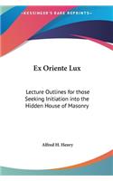 Ex Oriente Lux: Lecture Outlines for Those Seeking Initiation Into the Hidden House of Masonry