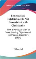 Ecclesiastical Establishments Not Inconsistent with Christianity: With a Particular View to Some Leading Objections of the Modern Dissenters (1834)