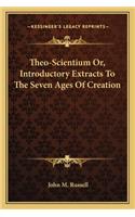 Theo-Scientium Or, Introductory Extracts To The Seven Ages Of Creation: (English)