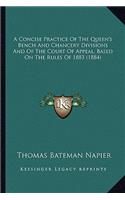 A Concise Practice Of The Queen's Bench And Chancery Divisions And Of The Court Of Appeal, Based On The Rules Of 1883 (1884)