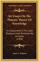 Six Essays on the Platonic Theory of Knowledge