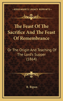 Feast Of The Sacrifice And The Feast Of Remembrance: Or The Origin And Teaching Of The Lord's Supper (1864)