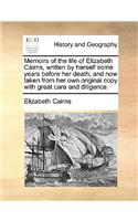 Memoirs of the Life of Elizabeth Cairns, Written by Herself Some Years Before Her Death; And Now Taken from Her Own Original Copy with Great Care and Diligence.