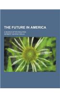 The Future in America; A Search After Realities: (English)