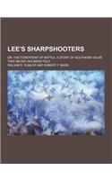 Lee's Sharpshooters; Or, the Forefront of Battle. a Story of Southern Valor That Never Has Been Told