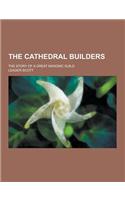The Cathedral Builders; The Story of a Great Masonic Guild