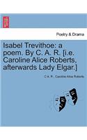 Isabel Trevithoe: A Poem. by C. A. R. [I.E. Caroline Alice Roberts, Afterwards Lady Elgar.](English)