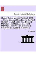 Halifax Grand Musical Festival, 1830 ... Miscellaneous Selection for the First Concert ... Sept. 29th, Etc. (Second Morning: The Messiah, Etc. Third Morning: The First Part of Haydn's Creation, Etc.) [books of Words.]