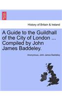 Guide to the Guildhall of the City of London ... Compiled by John James Baddeley.